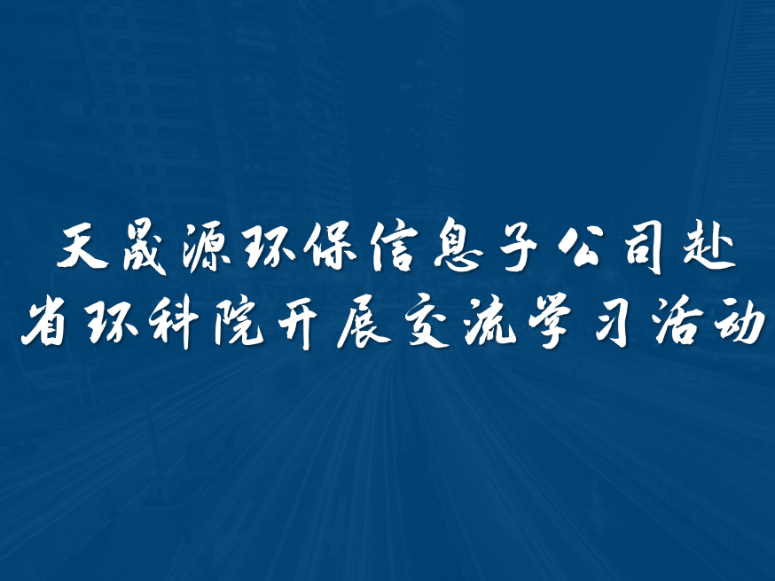 天晟源環(huán)保信息子公司赴省環(huán)科院開展交流學(xué)習(xí)活動