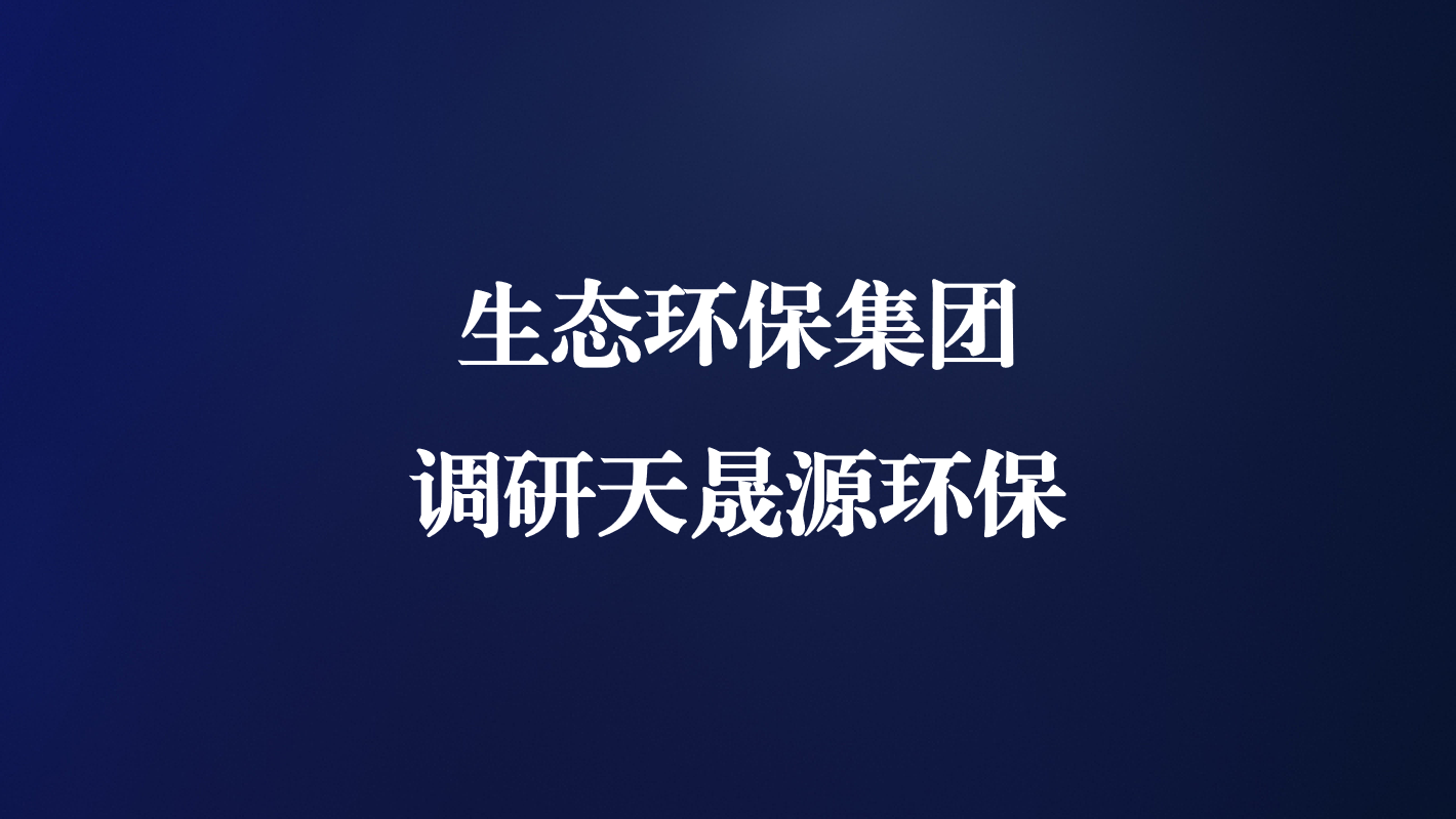 高度重視！生態(tài)環(huán)保集團王亮總經(jīng)理調(diào)研天晟源環(huán)保