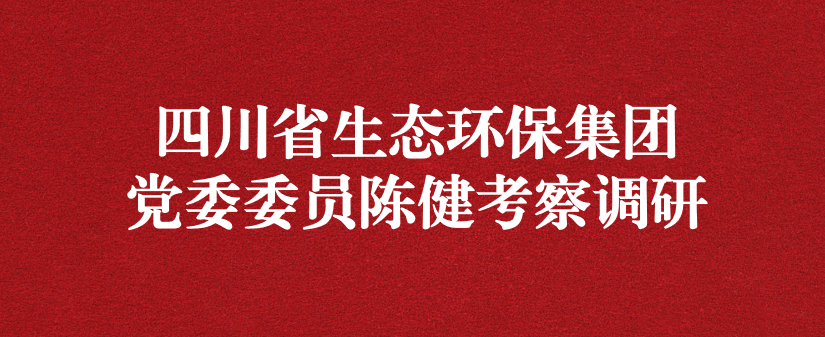 四川省生態(tài)環(huán)保集團黨委委員陳健調(diào)研天晟源環(huán)保