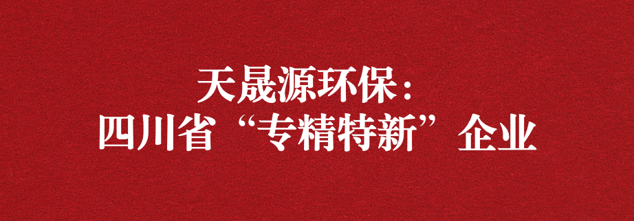 喜訊！天晟源環(huán)保成功通過“四川省專精特新企業(yè)”認定