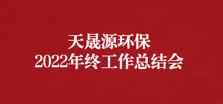 革故鼎新，勇毅前行——天晟源環(huán)保召開2022年年終工作總結(jié)會